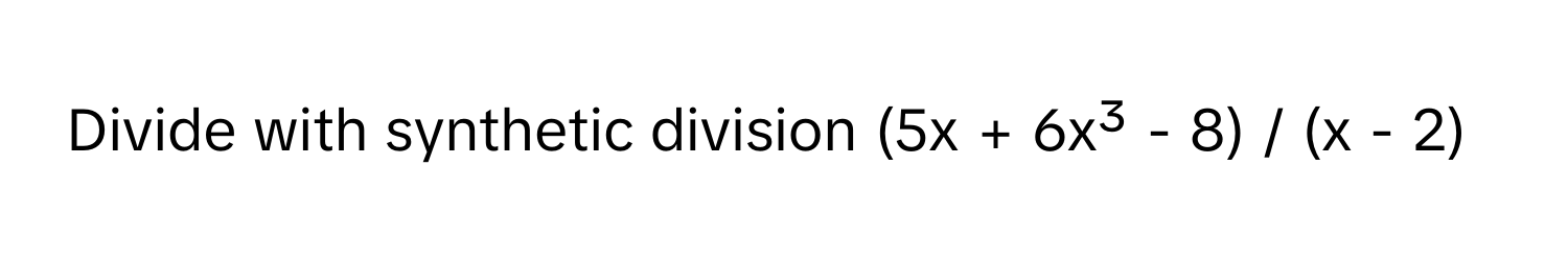 Divide with synthetic division (5x + 6x³ - 8) / (x - 2)