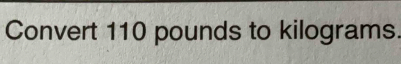 Convert 110 pounds to kilograms.