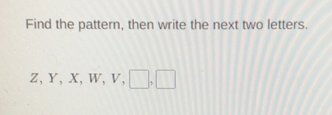 Find the pattern, then write the next two letters.
Z, y, X, W, v,
