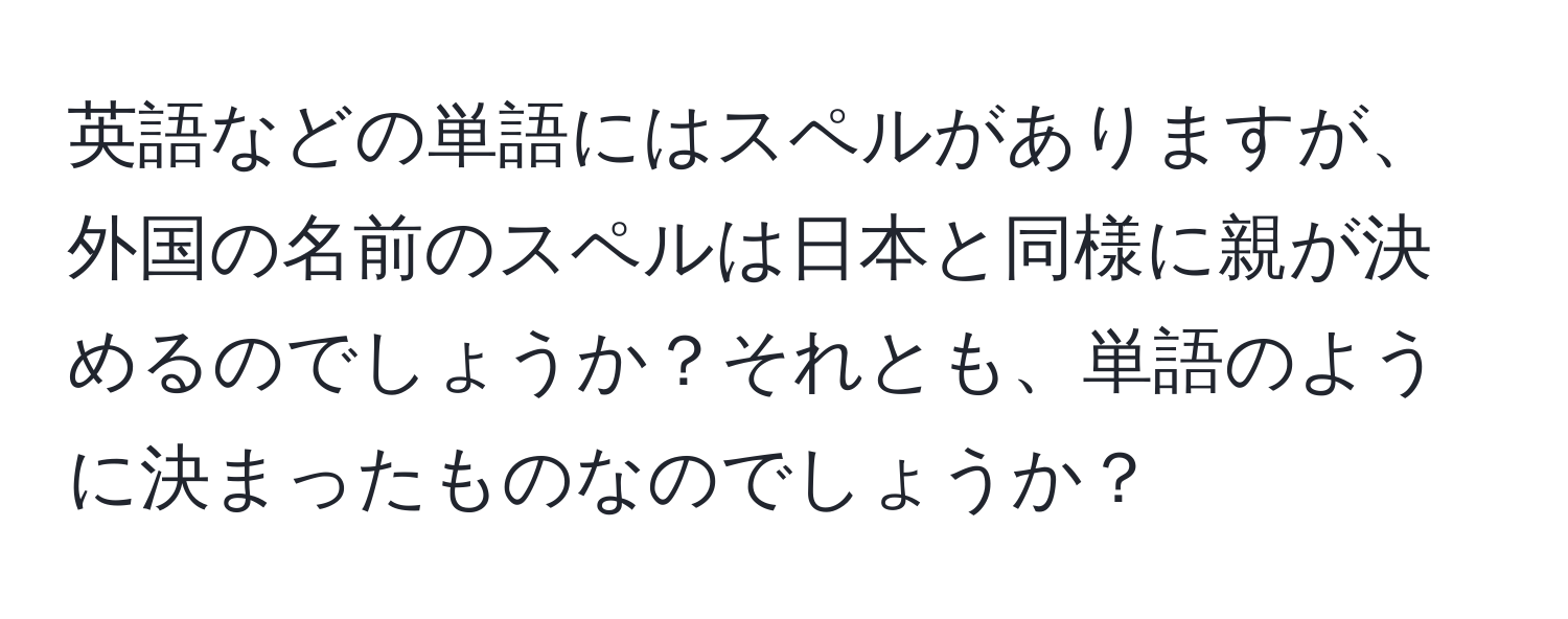 英語などの単語にはスペルがありますが、外国の名前のスペルは日本と同様に親が決めるのでしょうか？それとも、単語のように決まったものなのでしょうか？