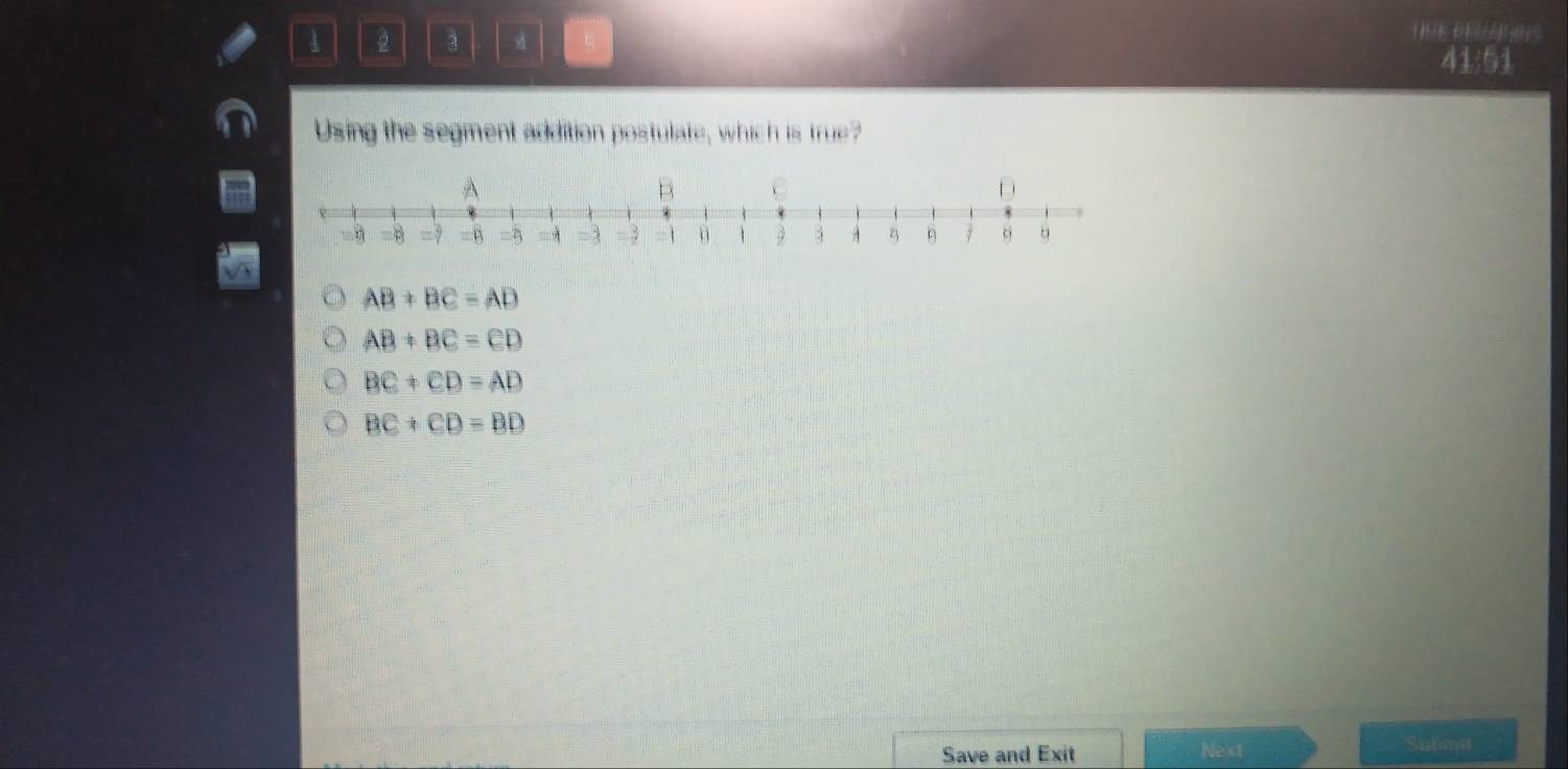 1 2 3 5
HIVE REVANNES
41:51
Using the segment addition postulate, which is true?
AB+BC=AD
AB+BC=CD
BC+CD=AD
BC+CD=BD
Save and Exit Next Sulma