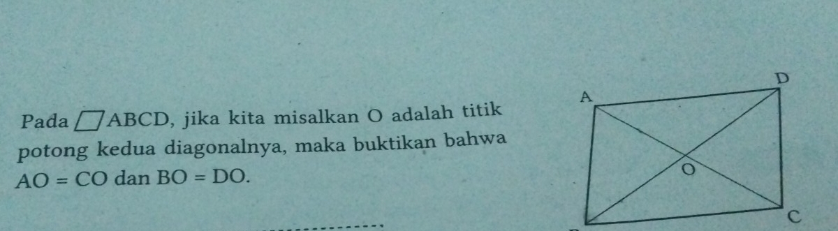 Pada □ ABCD , jika kita misalkan O adalah titik 
potong kedua diagonalnya, maka buktikan bahwa
AO=CO dan BO=DO.