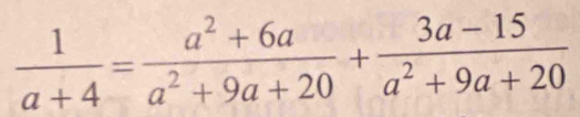  1/a+4 = (a^2+6a)/a^2+9a+20 + (3a-15)/a^2+9a+20 