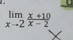 limlimits _xto 2 (x+10)/x-2 