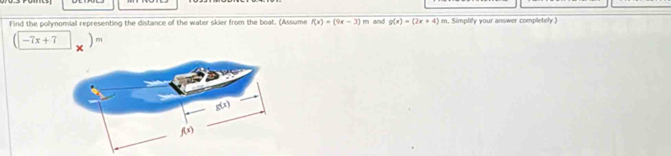 Find the polynomial representing the distance of the water skier from the boat. (Assume f(x)=(9x-3)m and g(x)=(2x+4) m. Simplify your answer completely.)
|-7x+7 )m