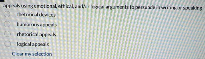 appeals using emotional, ethical, and/or logical arguments to persuade in writing or speaking
rhetorical devices
humorous appeals
rhetorical appeals
logical appeals
Clear my selection