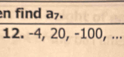 en find a7.
12. -4, 20, -100, ...