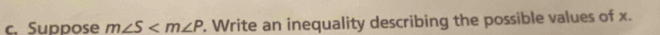 Suppose m∠ S . Write an inequality describing the possible values of x.