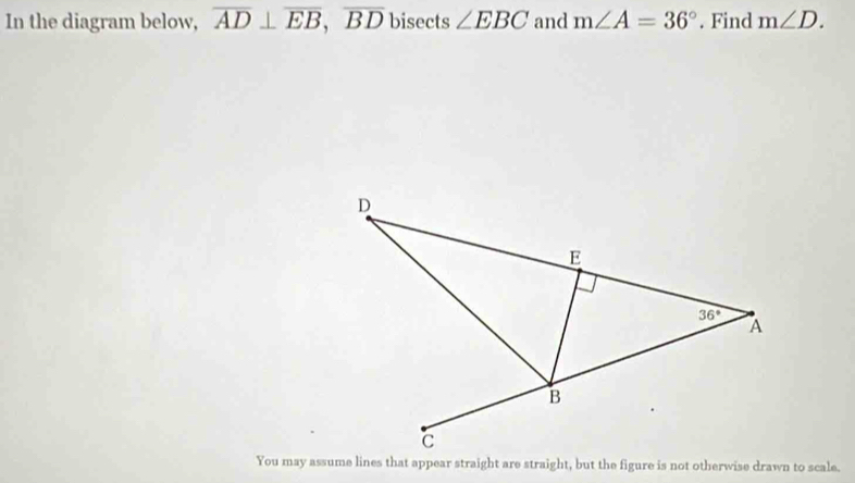 In the diagram below, overline AD⊥ overline EB,overline BD bisects ∠ EBC and m∠ A=36°. Find m∠ D.