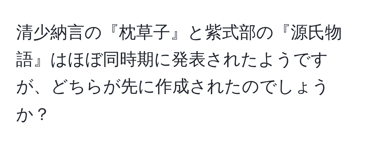 清少納言の『枕草子』と紫式部の『源氏物語』はほぼ同時期に発表されたようですが、どちらが先に作成されたのでしょうか？