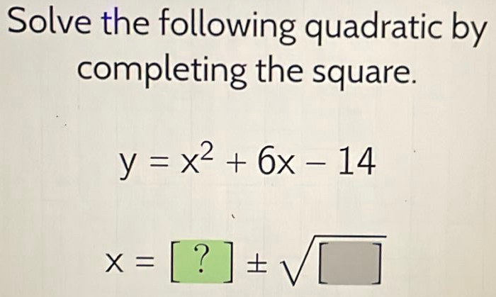 Solve the following quadratic by 
completing the square.
y=x^2+6x-14
x=[?]± sqrt([])