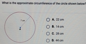 What is the approximate circumference of the circle shown below?
A. 22 cm
B. 14 cm
C. 28 cm
D. 44 cm