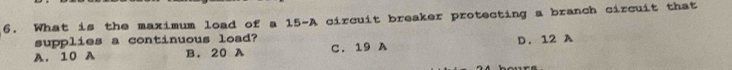 What is the maximum load of a 15-A circuit breaker protecting a branch circuit that
supplies a continuous load?
A. 10 A B. 20 A C. 19 A D. 12 A