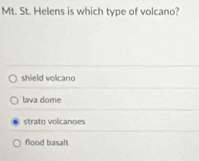 Mt. St. Helens is which type of volcano?
shield volcano
lava dome
strato volcanoes
flood basalt