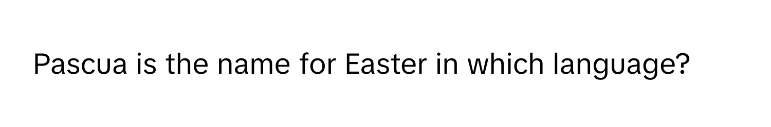 Pascua is the name for Easter in which language?