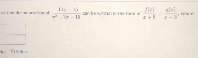 raction decomposition of  (-11x-15)/x^2+2x-15  can be written in the form of  f(x)/x+5 + g(x)/x-3  , where 
lp: Video