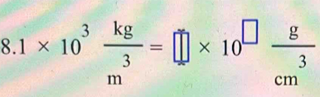 8.1* 10^3 kg/m^3 =□ * 10^(□) g/cm^3 