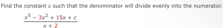 Find the constant c such that the denominator will divide evenly into the numerator.
 (x^5-3x^2+15x+c)/x+2 