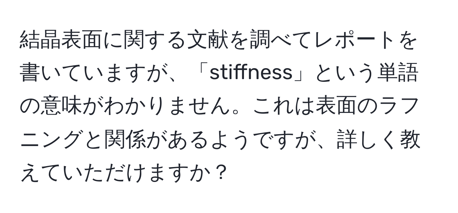 結晶表面に関する文献を調べてレポートを書いていますが、「stiffness」という単語の意味がわかりません。これは表面のラフニングと関係があるようですが、詳しく教えていただけますか？