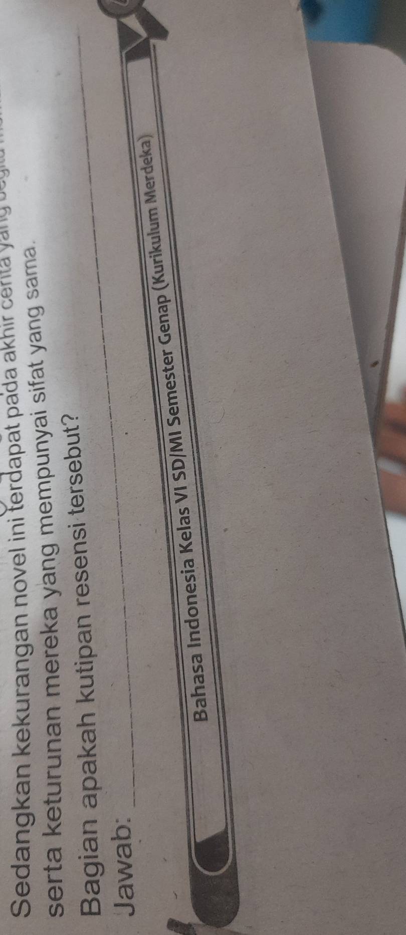 Sedangkan kekurangan novel ini terdapat pada akhir cert s o 
serta keturunan mereka yang mempunyai sifat yang sama. 
Bagian apakah kutipan resensi tersebut? 
Jawab: 
Bahasa Indonesia Kelas VI SD/MI Semester Genap (Kurikulum Merdeka)