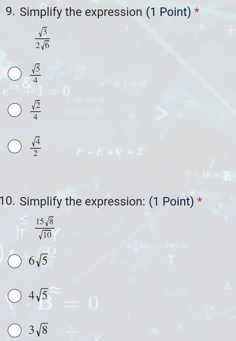 Simplify the expression (1 Point) *
 sqrt(3)/2sqrt(6) 
 sqrt(5)/4 
 sqrt(2)/4 
 sqrt(4)/2 
10. Simplify the expression: (1 Point) *
 15sqrt(8)/sqrt(10) 
6sqrt(5)
4sqrt(5)
3sqrt(8)