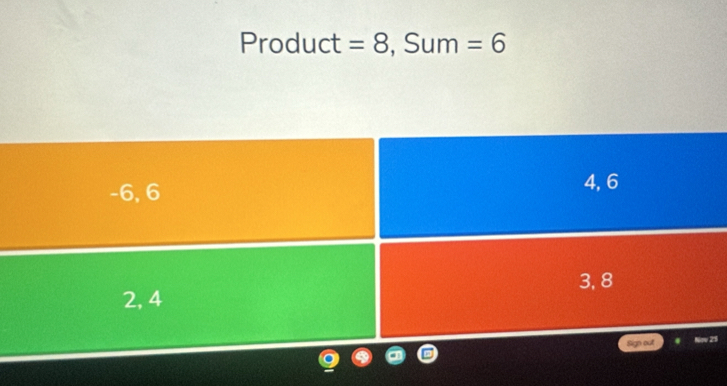 Product =8 , Sum =6
-6, 6
4, 6
3, 8
2, 4
Sign out Nov 25