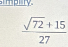 simpiity.
 (sqrt(72)+15)/27 