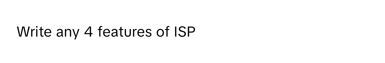 Write any 4 features of ISP