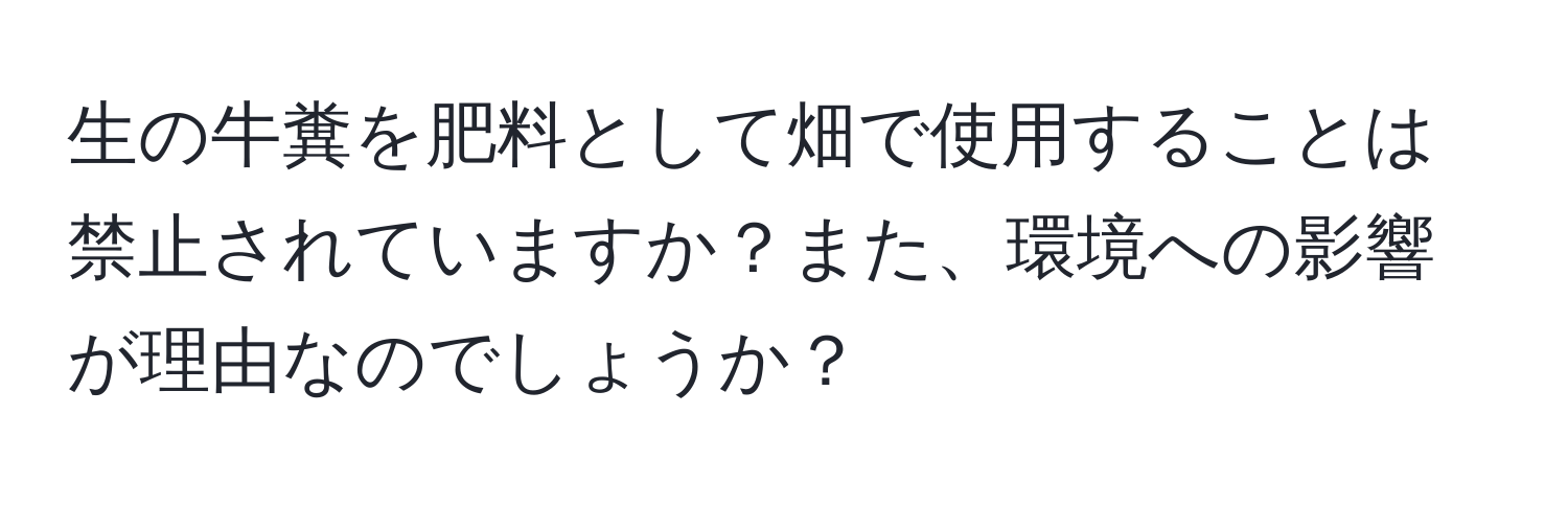 生の牛糞を肥料として畑で使用することは禁止されていますか？また、環境への影響が理由なのでしょうか？