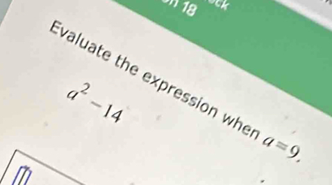 318 ock 
valuate the expression whe a=9,
a^2-14