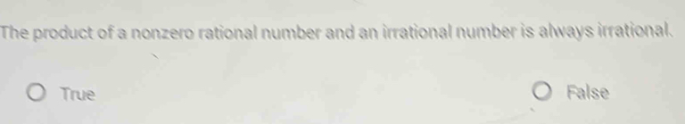 The product of a nonzero rational number and an irrational number is always irrational.
True False