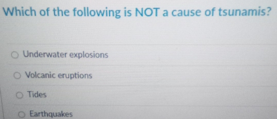 Which of the following is NOT a cause of tsunamis?
Underwater explosions
Volcanic eruptions
Tides
Earthquakes