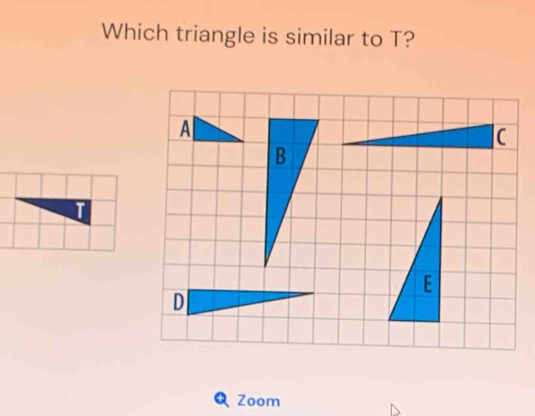 Which triangle is similar to T? 
A 
C 
B 
D 
Zoom