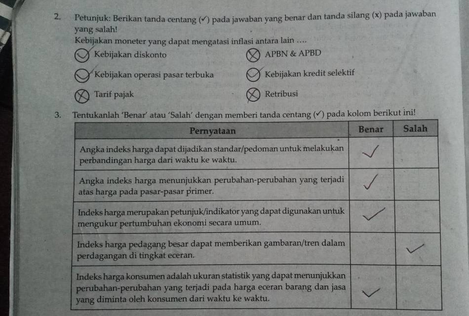 Petunjuk: Berikan tanda centang (✓) pada jawaban yang benar dan tanda silang (x) pada jawaban 
yang salah! 
Kebijakan moneter yang dapat mengatasi inflasi antara lain .... 
Kebijakan diskonto APBN & APBD 
Kebijakan operasi pasar terbuka 、 Kebijakan kredit selektif 
Tarif pajak Retribusi 
berikut ini!