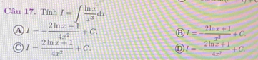 Tính I=∈t  ln x/x^3 dx.
a I=- (2ln x-1)/4x^2 +C.
⑬ I=- (2ln x+1)/x^2 +C
o I= (2ln x+1)/4x^2 +C.
① I=- (2ln x+1)/4x^2 +C.