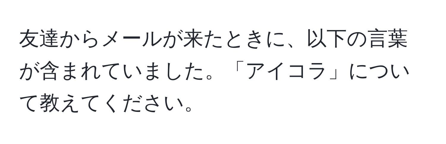 友達からメールが来たときに、以下の言葉が含まれていました。「アイコラ」について教えてください。