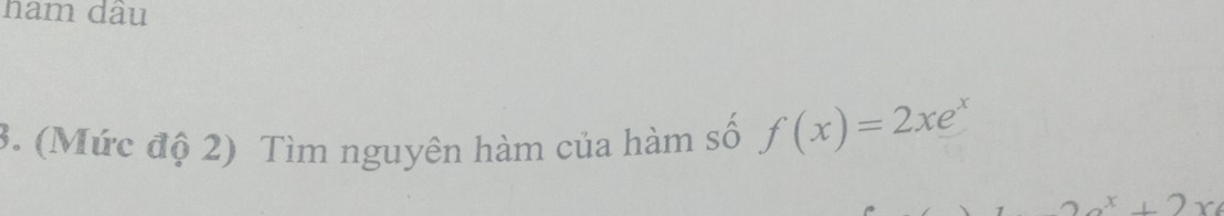 nam dầu 
3. (Mức độ 2) Tìm nguyên hàm của hàm số f(x)=2xe^x
x+2x