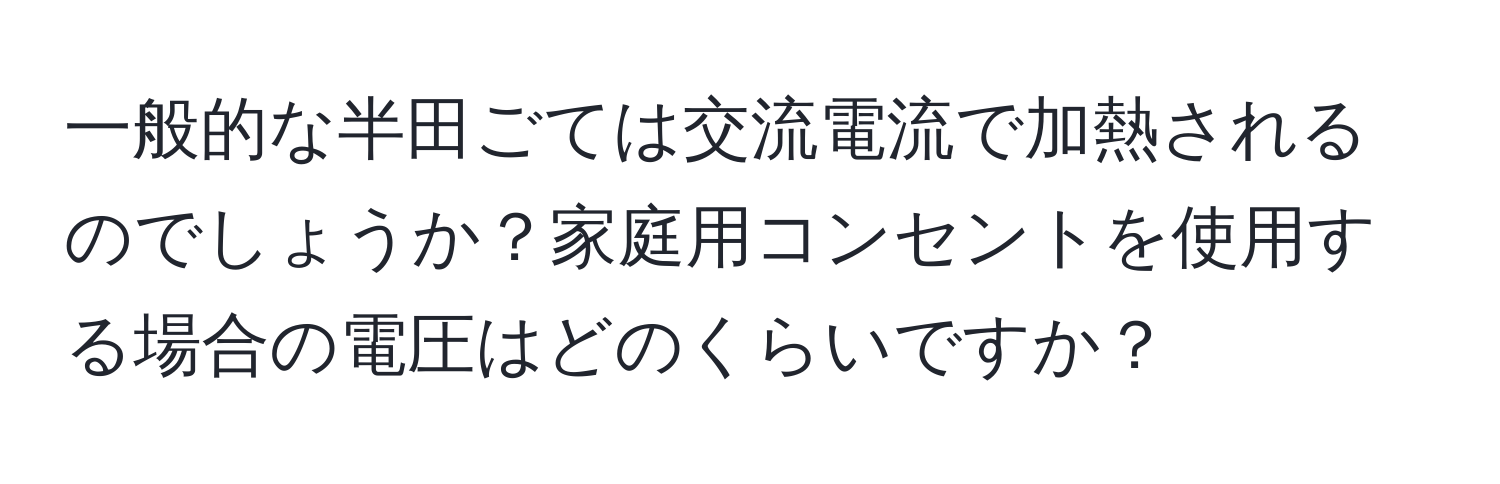 一般的な半田ごては交流電流で加熱されるのでしょうか？家庭用コンセントを使用する場合の電圧はどのくらいですか？