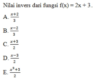 Nilai invers dari fungsi f(x)=2x+3. _
A.  (x+2)/3 
B.  (x-2)/3 
C.  (x+3)/2 
D.  (x-3)/2 
E.  (x^2+3)/2 