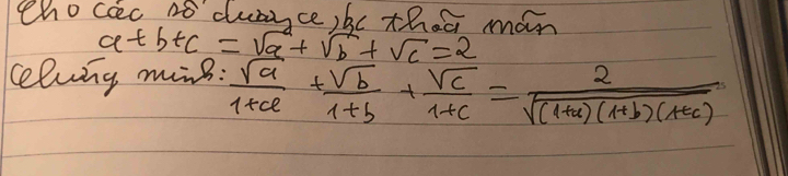 tho cac n8 dusce)be thes mon
a+b+c=sqrt(a)+sqrt(b)+sqrt(c)=2
celvng mns:  sqrt(a)/1+ca + sqrt(b)/1+b + sqrt(c)/1+c = 2/sqrt((1+a)(1+b)(a+c)) 