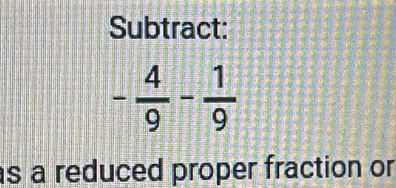 Subtract:
s a reduced proper fraction or