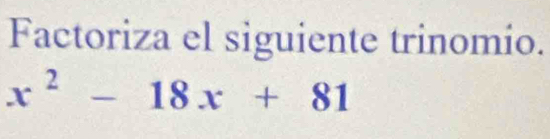 Factoriza el siguiente trinomio.
x^2-18x+81