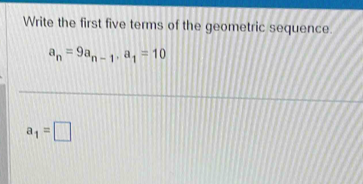 Write the first five terms of the geometric sequence.
a_n=9a_n-1, a_1=10
a_1=□