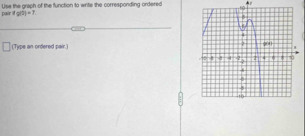 Use the graph of the function to write the corresponding ordered ▲y
pair if g(0)=7.
(Type an ordered pair.)