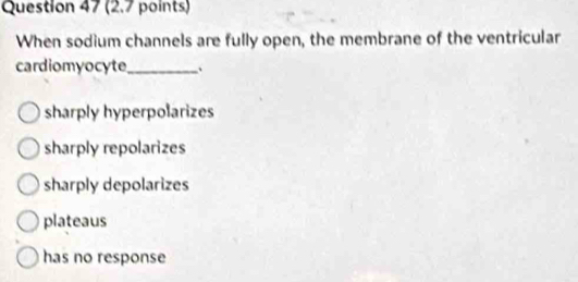 When sodium channels are fully open, the membrane of the ventricular
cardiomyocyte_ 、
sharply hyperpolarizes
sharply repolarizes
sharply depolarizes
plateaus
has no response