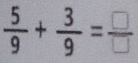  5/9 + 3/9 = □ /□  