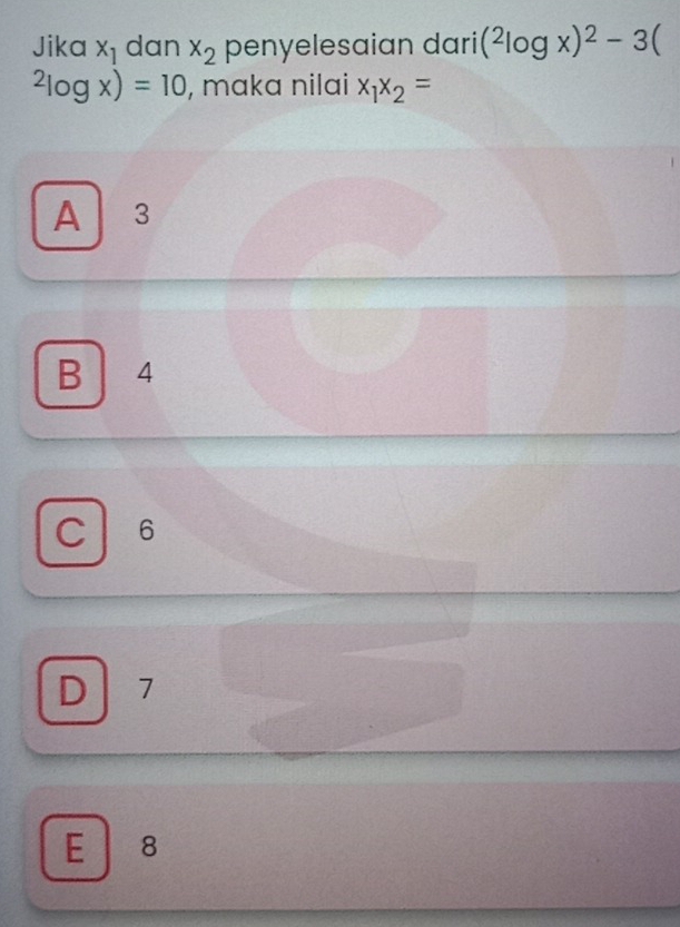 Jika x_1 dan x_2 penyelesaian dari (^2log x)^2-3^2log x)=10 , maka nilai x_1x_2=
A 3
B 4
C ₹6
D 7
E ₹8