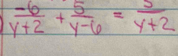  (-6)/y+2 + 5/y-6 = 5/y+2 