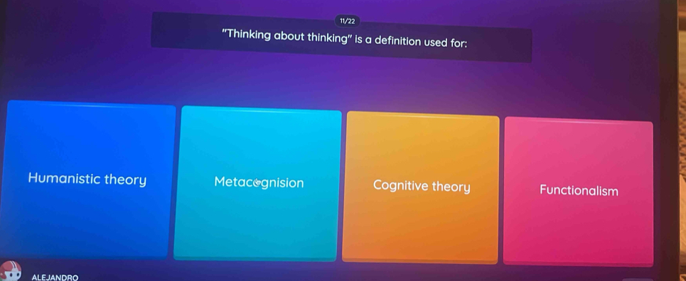 11/22
'Thinking about thinking'' is a definition used for:
Humanistic theory Metacegnision Cognitive theory Functionalism
ALEJANDRO