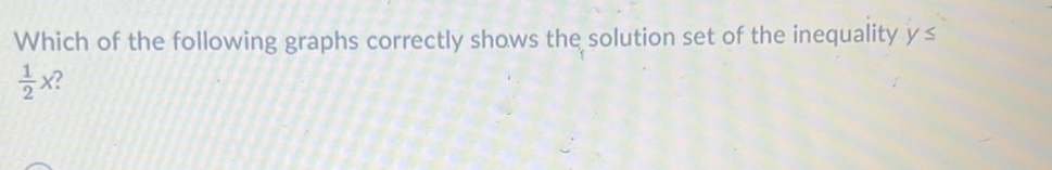 Which of the following graphs correctly shows the solution set of the inequality y ≤
 1/2 x a